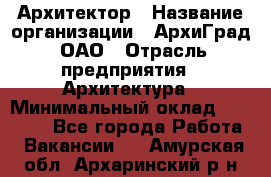 Архитектор › Название организации ­ АрхиГрад, ОАО › Отрасль предприятия ­ Архитектура › Минимальный оклад ­ 45 000 - Все города Работа » Вакансии   . Амурская обл.,Архаринский р-н